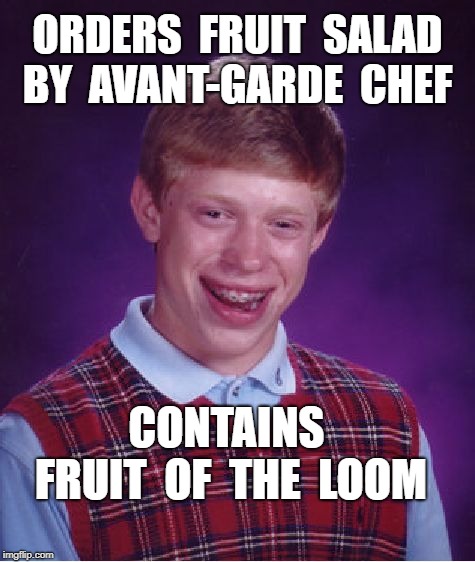 Brian Tries Haute Cuisine | ORDERS  FRUIT  SALAD  BY  AVANT-GARDE  CHEF; CONTAINS  FRUIT  OF  THE  LOOM | image tagged in memes,bad luck brian,fruit salad,you are what you eat,mmm - tasty,vegan | made w/ Imgflip meme maker