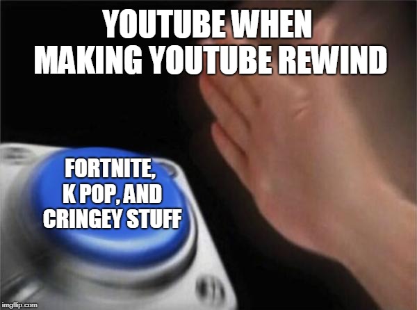 Blank Nut Button | YOUTUBE WHEN MAKING YOUTUBE REWIND; FORTNITE, K POP, AND CRINGEY STUFF | image tagged in memes,blank nut button | made w/ Imgflip meme maker