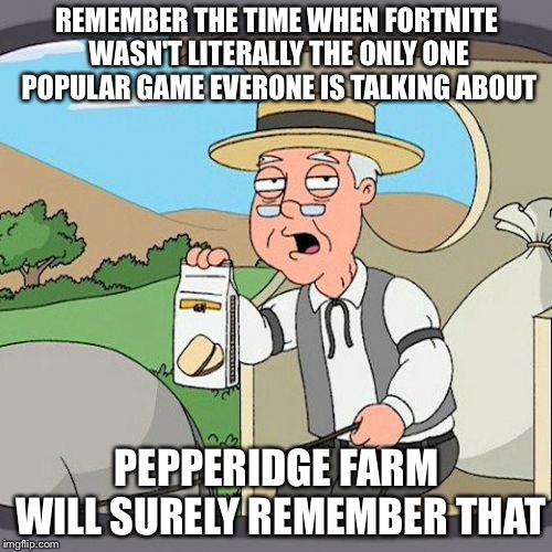 Pepperidge Farm Remembers Meme | REMEMBER THE TIME WHEN FORTNITE WASN'T LITERALLY THE ONLY ONE POPULAR GAME EVERONE IS TALKING ABOUT PEPPERIDGE FARM WILL SURELY REMEMBER THA | image tagged in memes,pepperidge farm remembers | made w/ Imgflip meme maker