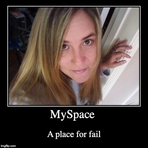 Myspace | image tagged in funny,demotivationals,myspace | made w/ Imgflip demotivational maker