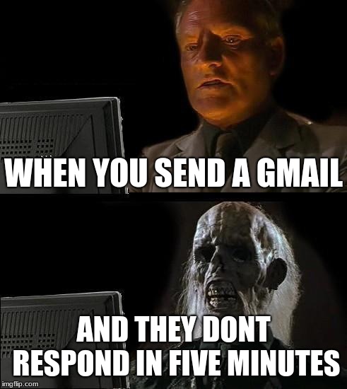 I'll Just Wait Here Meme | WHEN YOU SEND A GMAIL; AND THEY DONT RESPOND IN FIVE MINUTES | image tagged in memes,ill just wait here | made w/ Imgflip meme maker