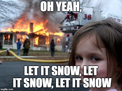 Disaster Girl | OH YEAH, LET IT SNOW, LET IT SNOW, LET IT SNOW | image tagged in memes,disaster girl | made w/ Imgflip meme maker