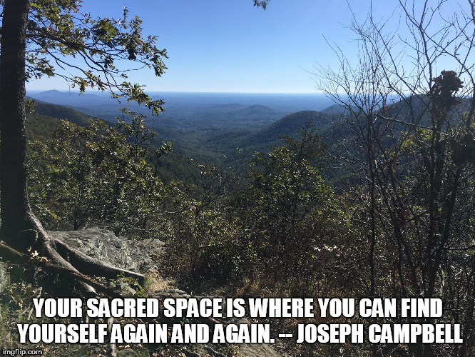 Sacred Space | YOUR SACRED SPACE IS WHERE YOU CAN FIND YOURSELF AGAIN AND AGAIN. -- JOSEPH CAMPBELL | image tagged in hiking | made w/ Imgflip meme maker