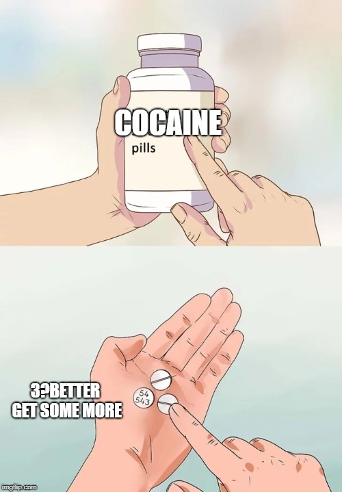 Hard To Swallow Pills | COCAINE; 3?BETTER GET SOME MORE | image tagged in memes,hard to swallow pills | made w/ Imgflip meme maker