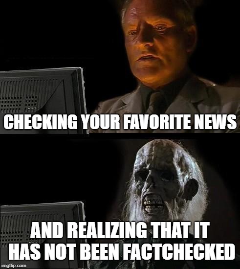 I'll Just Wait Here Meme | CHECKING YOUR FAVORITE NEWS; AND REALIZING THAT IT HAS NOT BEEN FACTCHECKED | image tagged in memes,ill just wait here | made w/ Imgflip meme maker