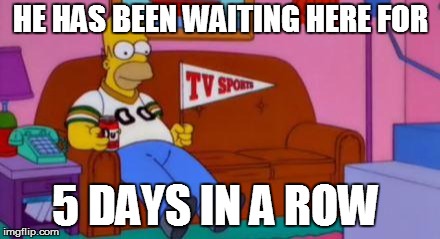 Home Simpson Watch Sport | HE HAS BEEN WAITING HERE FOR; 5 DAYS IN A ROW | image tagged in home simpson watch sport | made w/ Imgflip meme maker