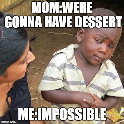 Third World Skeptical Kid | MOM:WERE GONNA HAVE DESSERT; ME:IMPOSSIBLE | image tagged in memes,third world skeptical kid | made w/ Imgflip meme maker