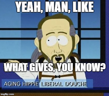 Aging Hippie Liberal Douche | YEAH, MAN, LIKE WHAT GIVES, YOU KNOW? | image tagged in aging hippie liberal douche | made w/ Imgflip meme maker