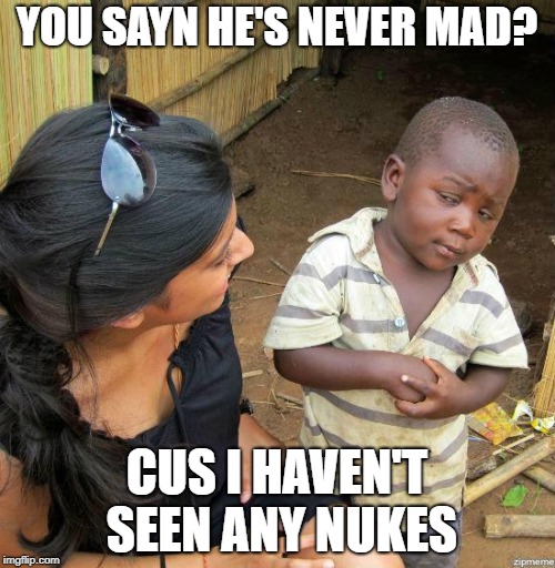 black kid | YOU SAYN HE'S NEVER MAD? CUS I HAVEN'T SEEN ANY NUKES | image tagged in black kid | made w/ Imgflip meme maker