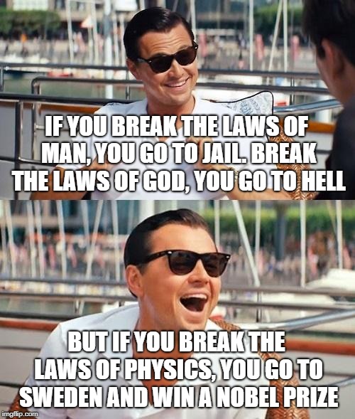 Leonardo Dicaprio Wolf Of Wall Street Meme | IF YOU BREAK THE LAWS OF MAN, YOU GO TO JAIL. BREAK THE LAWS OF GOD, YOU GO TO HELL; BUT IF YOU BREAK THE LAWS OF PHYSICS, YOU GO TO SWEDEN AND WIN A NOBEL PRIZE | image tagged in memes,leonardo dicaprio wolf of wall street | made w/ Imgflip meme maker