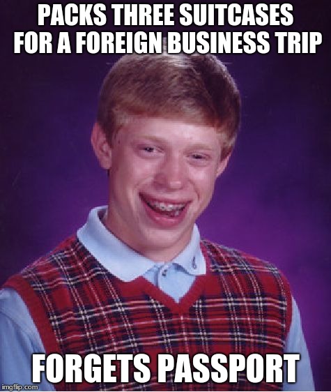 Bad Luck Brian | PACKS THREE SUITCASES FOR A FOREIGN BUSINESS TRIP; FORGETS PASSPORT | image tagged in memes,bad luck brian | made w/ Imgflip meme maker