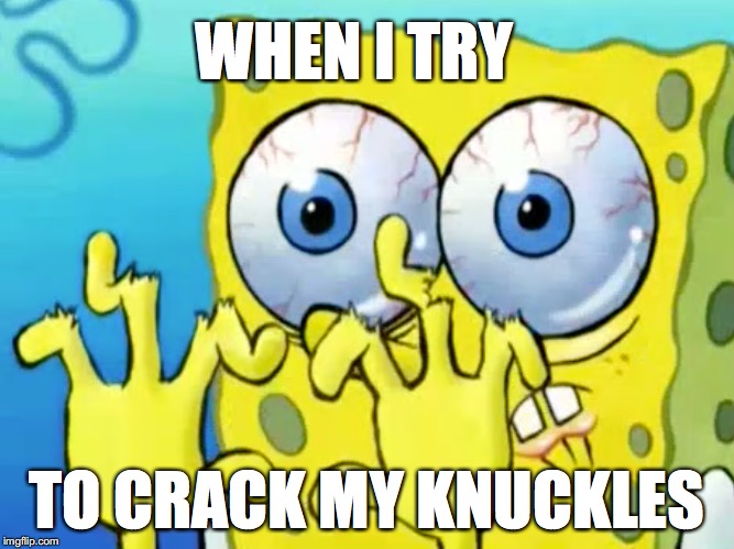 WHEN I TRY; TO CRACK MY KNUCKLES | made w/ Imgflip meme maker