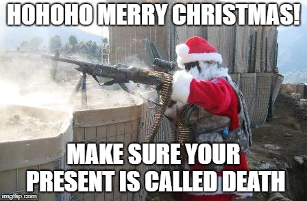 Hohoho | HOHOHO MERRY CHRISTMAS! MAKE SURE YOUR PRESENT IS CALLED DEATH | image tagged in memes,hohoho | made w/ Imgflip meme maker