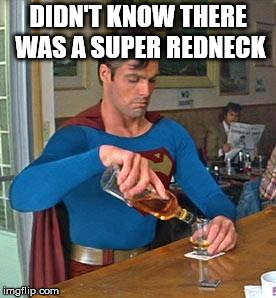 Drunk Superman | DIDN'T KNOW THERE WAS A SUPER REDNECK | image tagged in drunk superman | made w/ Imgflip meme maker