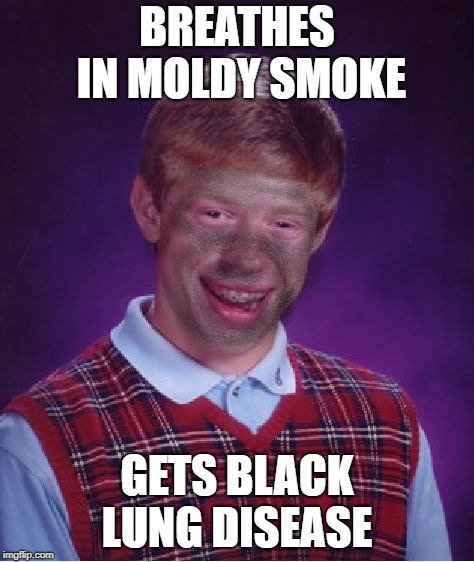 BREATHES IN MOLDY SMOKE GETS BLACK LUNG DISEASE | made w/ Imgflip meme maker