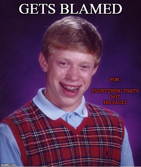 Bad Luck Brian | FOR EVERYTHING
THAT'S NOT HIS FAULT; GETS BLAMED | image tagged in memes,bad luck brian | made w/ Imgflip meme maker