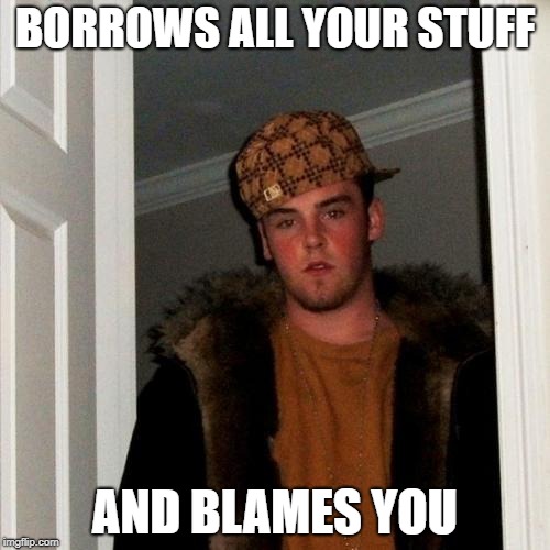 Scumbag Steve | BORROWS ALL YOUR STUFF; AND BLAMES YOU | image tagged in memes,scumbag steve | made w/ Imgflip meme maker