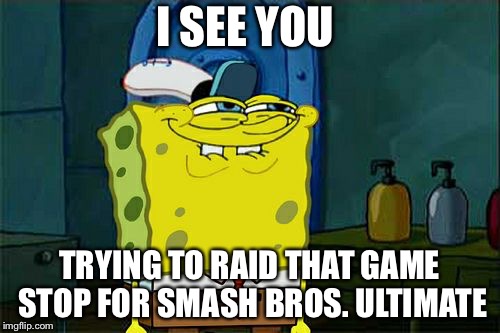 Don't You Squidward | I SEE YOU; TRYING TO RAID THAT GAME STOP FOR SMASH BROS. ULTIMATE | image tagged in memes,dont you squidward | made w/ Imgflip meme maker