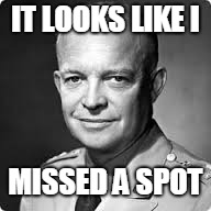 eisenhower | IT LOOKS LIKE I; MISSED A SPOT | image tagged in eisenhower | made w/ Imgflip meme maker