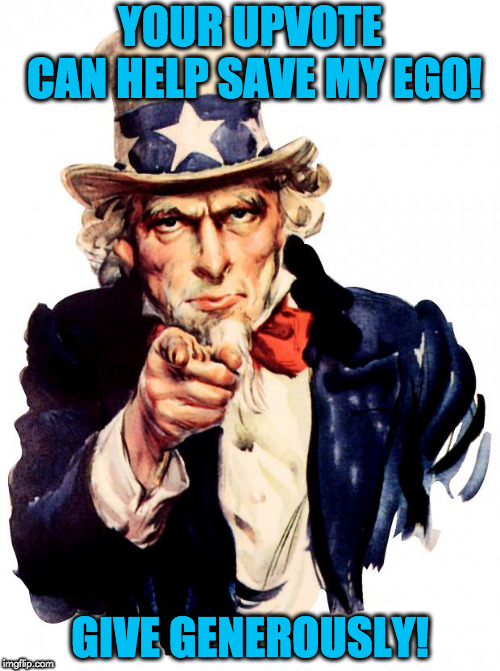 Uncle Sam Meme | YOUR UPVOTE CAN HELP SAVE MY EGO! GIVE GENEROUSLY! | image tagged in memes,uncle sam | made w/ Imgflip meme maker