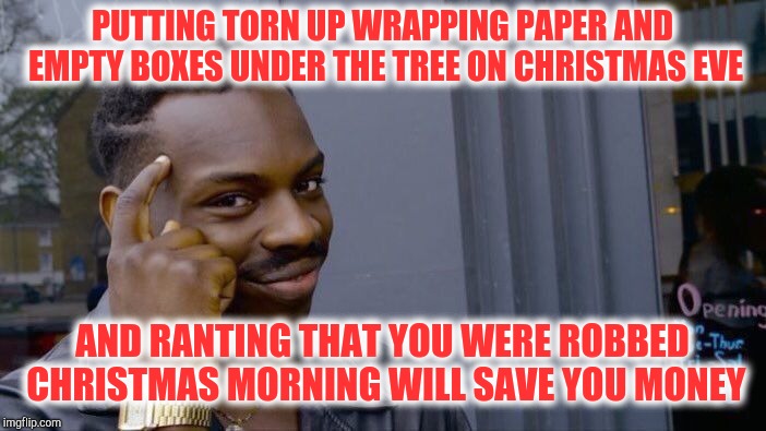 Christmas on a budget | PUTTING TORN UP WRAPPING PAPER AND EMPTY BOXES UNDER THE TREE ON CHRISTMAS EVE; AND RANTING THAT YOU WERE ROBBED CHRISTMAS MORNING WILL SAVE YOU MONEY | image tagged in memes,roll safe think about it,christmas,gifts,money,budget | made w/ Imgflip meme maker