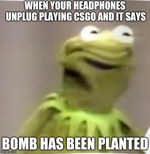 bombs | WHEN YOUR HEADPHONES UNPLUG PLAYING CSGO AND IT SAYS; BOMB HAS BEEN PLANTED | image tagged in duhhh dumbass | made w/ Imgflip meme maker