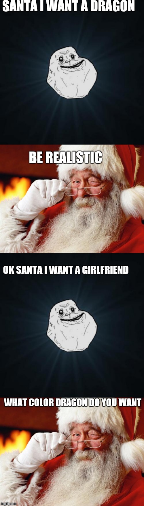 SANTA I WANT A DRAGON; BE REALISTIC; OK SANTA I WANT A GIRLFRIEND; WHAT COLOR DRAGON DO YOU WANT | image tagged in memes,forever alone,santa | made w/ Imgflip meme maker
