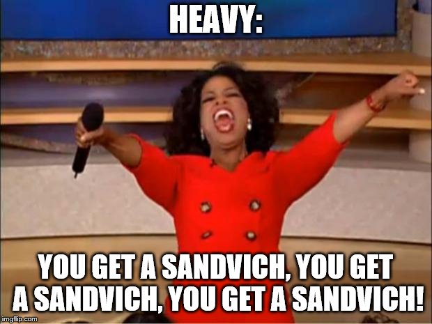 Oprah You Get A Meme | HEAVY:; YOU GET A SANDVICH, YOU GET A SANDVICH, YOU GET A SANDVICH! | image tagged in memes,oprah you get a | made w/ Imgflip meme maker