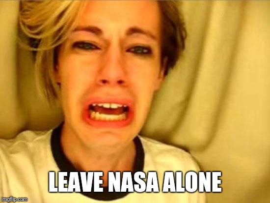 Leave Britney Alone | LEAVE NASA ALONE | image tagged in leave britney alone | made w/ Imgflip meme maker
