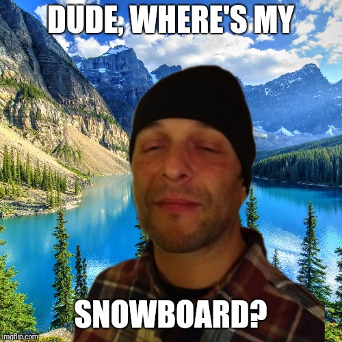Mountain Memories | DUDE, WHERE'S MY; SNOWBOARD? | image tagged in mountain memories | made w/ Imgflip meme maker