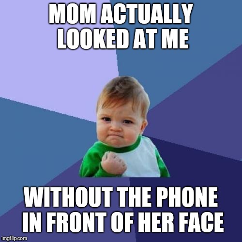 Success Kid Meme | MOM ACTUALLY LOOKED AT ME; WITHOUT THE PHONE IN FRONT OF HER FACE | image tagged in memes,success kid | made w/ Imgflip meme maker