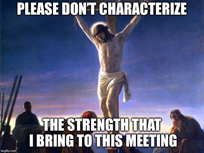 PLEASE DON’T CHARACTERIZE; THE STRENGTH THAT I BRING TO THIS MEETING | image tagged in religion,politics,nancy pelosi,donald trump,jesus christ,christmas | made w/ Imgflip meme maker