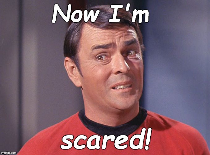 Scotty | Now I'm scared! | image tagged in scotty | made w/ Imgflip meme maker
