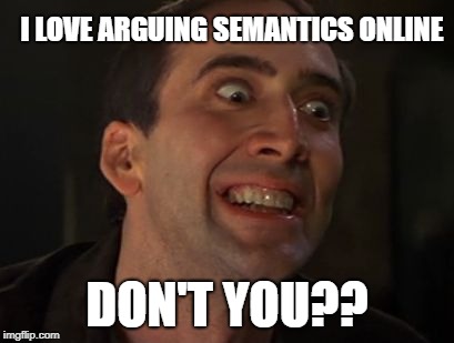 Crazy Nick Cage | I LOVE ARGUING SEMANTICS ONLINE DON'T YOU?? | image tagged in crazy nick cage | made w/ Imgflip meme maker