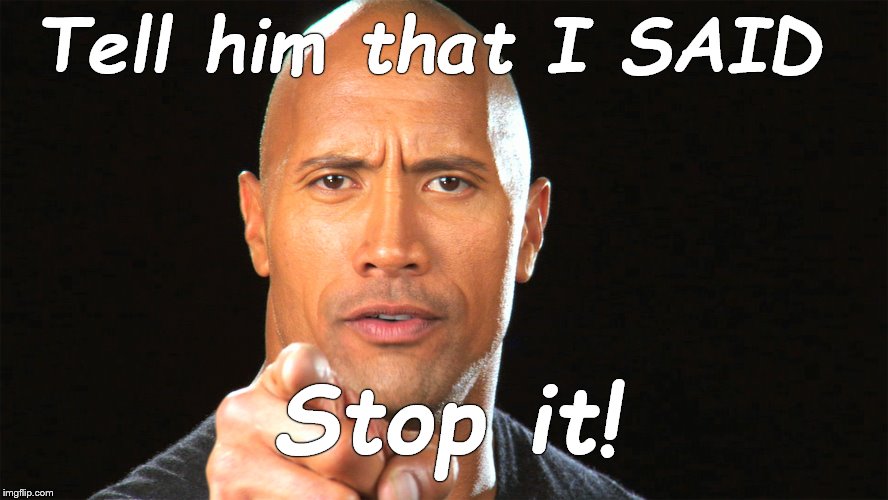 Dwayne the rock for president | Tell him that I SAID Stop it! | image tagged in dwayne the rock for president | made w/ Imgflip meme maker
