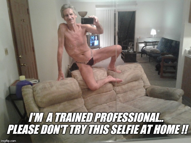 I'M  A TRAINED PROFESSIONAL.. PLEASE DON'T TRY THIS SELFIE AT HOME !! | made w/ Imgflip meme maker