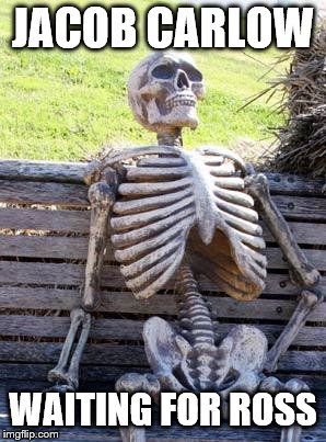 Waiting Skeleton | JACOB CARLOW; WAITING FOR ROSS | image tagged in memes,waiting skeleton | made w/ Imgflip meme maker