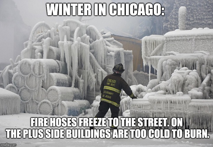 WINTER IN CHICAGO: FIRE HOSES FREEZE TO THE STREET. ON THE PLUS SIDE BUILDINGS ARE TOO COLD TO BURN. | made w/ Imgflip meme maker