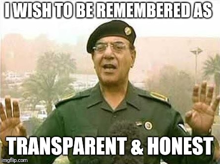 Comical Ali | I WISH TO BE REMEMBERED AS; TRANSPARENT & HONEST | image tagged in comical ali | made w/ Imgflip meme maker
