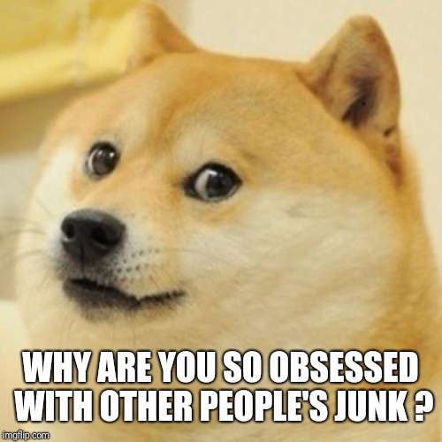 wow doge | WHY ARE YOU SO OBSESSED WITH OTHER PEOPLE'S JUNK ? | image tagged in wow doge | made w/ Imgflip meme maker