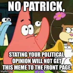 Who does Patrick support? | NO PATRICK, STATING YOUR POLITICAL OPINION WILL NOT GET THIS MEME TO THE FRONT PAGE. | image tagged in memes,no patrick | made w/ Imgflip meme maker