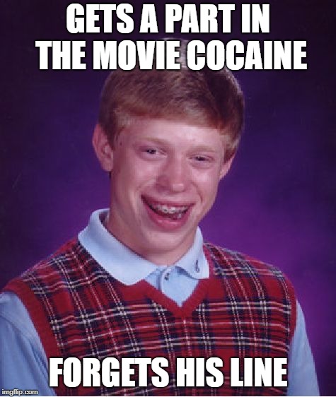 Bad Luck Brian Meme | GETS A PART IN THE MOVIE COCAINE FORGETS HIS LINE | image tagged in memes,bad luck brian | made w/ Imgflip meme maker