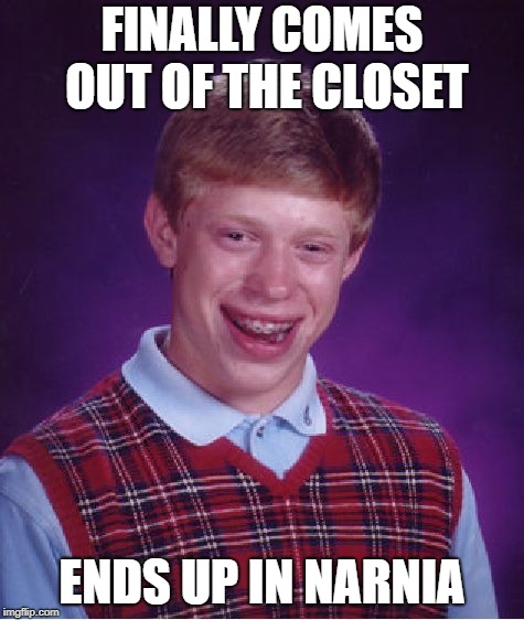 Bad Luck Brian Meme | FINALLY COMES OUT OF THE CLOSET ENDS UP IN NARNIA | image tagged in memes,bad luck brian | made w/ Imgflip meme maker