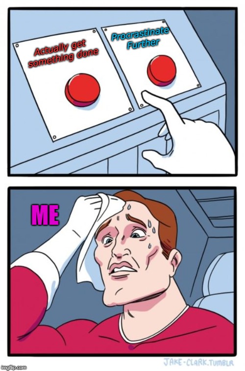 Two Buttons | Procrastinate Further; Actually get something done; ME | image tagged in memes,two buttons | made w/ Imgflip meme maker
