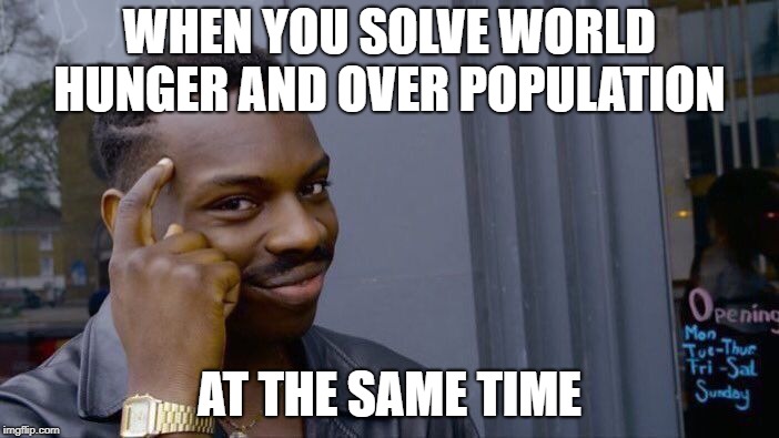 Roll Safe Think About It Meme | WHEN YOU SOLVE WORLD HUNGER AND OVER POPULATION; AT THE SAME TIME | image tagged in memes,roll safe think about it | made w/ Imgflip meme maker