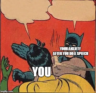 Batman Slapping Robin Meme | YOUR ANXIETY AFTER YOU DO A SPEECH; YOU | image tagged in memes,batman slapping robin | made w/ Imgflip meme maker