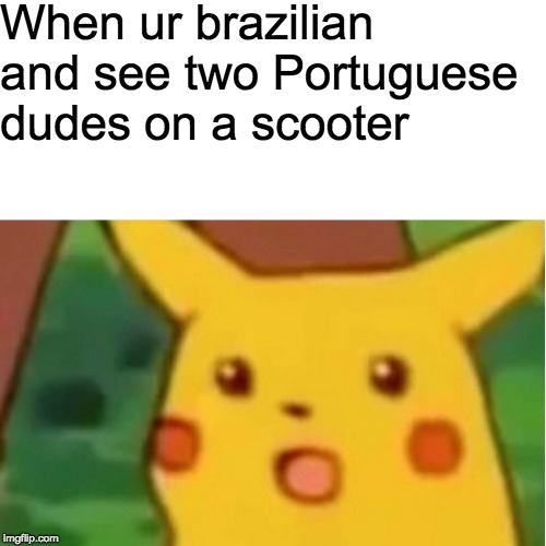 Surprised Pikachu Meme | When ur brazilian and see two Portuguese dudes on a scooter | image tagged in memes,surprised pikachu | made w/ Imgflip meme maker