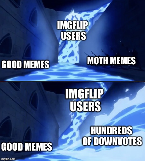Stop it. Moth memes are dead. | IMGFLIP USERS; MOTH MEMES; GOOD MEMES; IMGFLIP USERS; HUNDREDS OF DOWNVOTES; GOOD MEMES | image tagged in water breaking wall,memes,moth | made w/ Imgflip meme maker