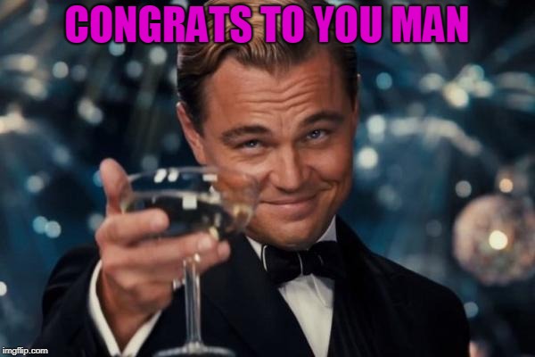 Leonardo Dicaprio Cheers Meme | CONGRATS TO YOU MAN | image tagged in memes,leonardo dicaprio cheers | made w/ Imgflip meme maker