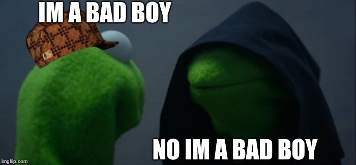 Evil Kermit | IM A BAD BOY; NO IM A BAD BOY | image tagged in memes,evil kermit,scumbag | made w/ Imgflip meme maker